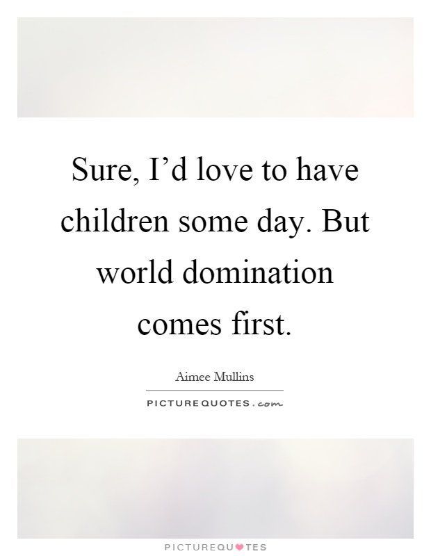 I will have world domination