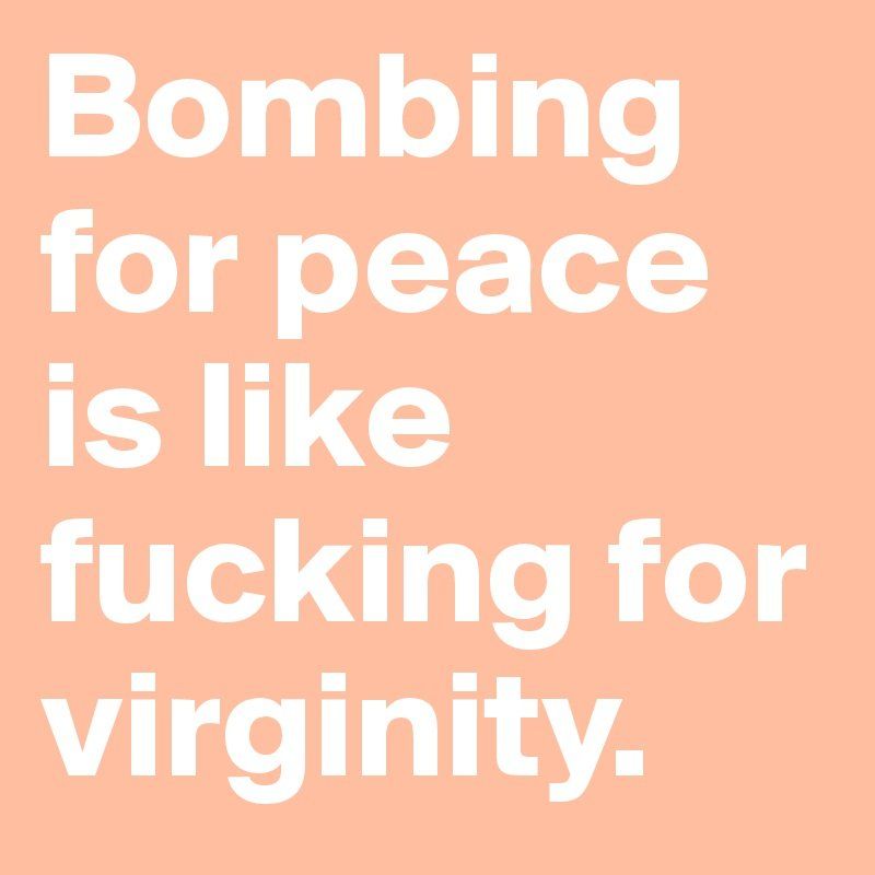 Vulture reccomend Bombin for peace fucking for virginity